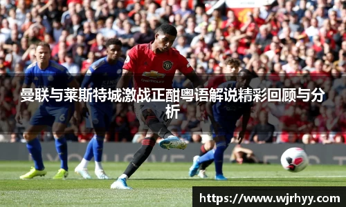 曼联与莱斯特城激战正酣粤语解说精彩回顾与分析