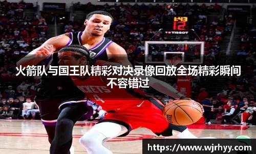 火箭队与国王队精彩对决录像回放全场精彩瞬间不容错过