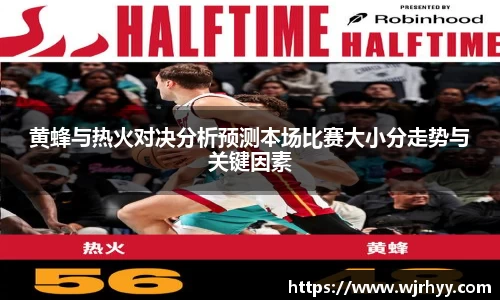 黄蜂与热火对决分析预测本场比赛大小分走势与关键因素