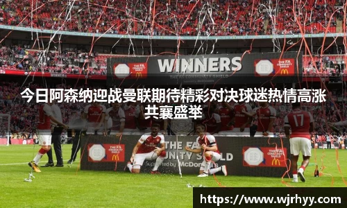 今日阿森纳迎战曼联期待精彩对决球迷热情高涨共襄盛举