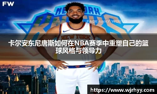 卡尔安东尼唐斯如何在NBA赛季中重塑自己的篮球风格与领导力