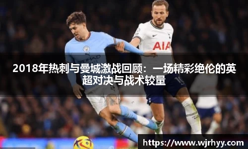 2018年热刺与曼城激战回顾：一场精彩绝伦的英超对决与战术较量