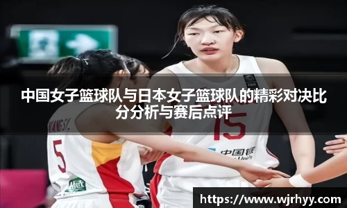 中国女子篮球队与日本女子篮球队的精彩对决比分分析与赛后点评