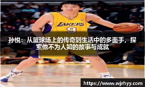 孙悦：从篮球场上的传奇到生活中的多面手，探索他不为人知的故事与成就