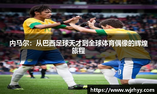 内马尔：从巴西足球天才到全球体育偶像的辉煌旅程