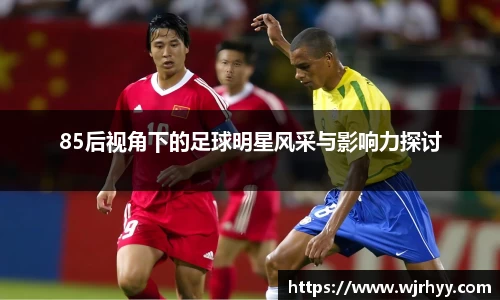 85后视角下的足球明星风采与影响力探讨