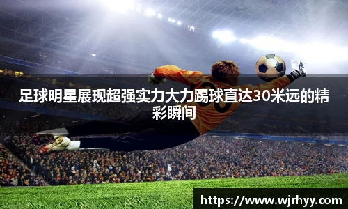 足球明星展现超强实力大力踢球直达30米远的精彩瞬间