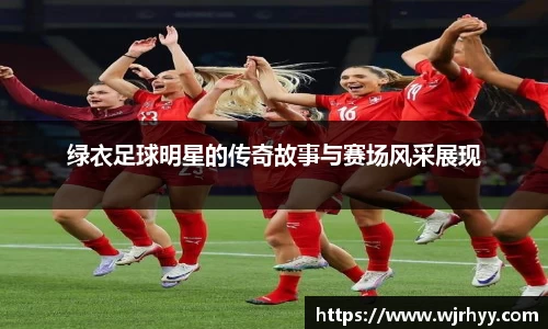 绿衣足球明星的传奇故事与赛场风采展现